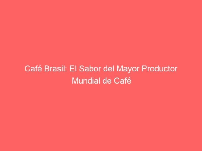 Cafe Brasil El Sabor Del Mayor Productor Mundial De Cafe 604 1