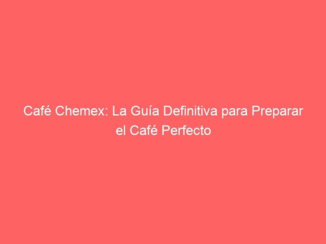 Cafe Chemex La Guia Definitiva Para Preparar El Cafe Perfecto 581