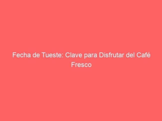 Fecha De Tueste Clave Para Disfrutar Del Cafe Fresco 204