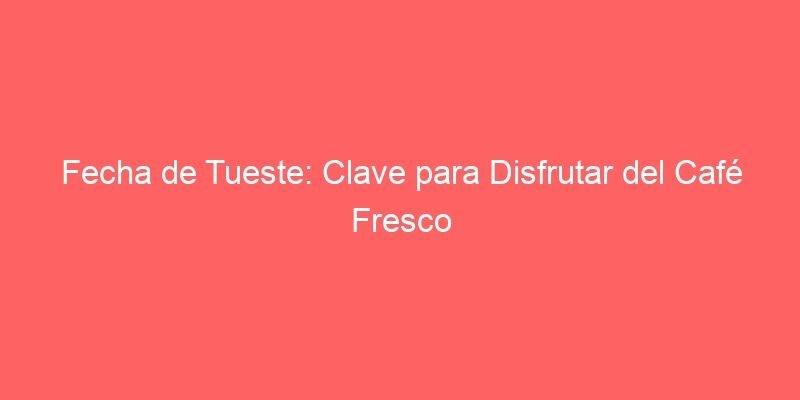 Fecha De Tueste Clave Para Disfrutar Del Cafe Fresco 204