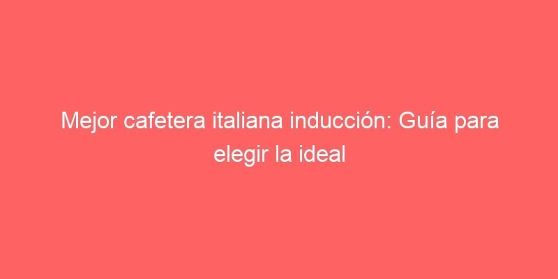 Mejor Cafetera Italiana Induccion Guia Para Elegir La Ideal 236