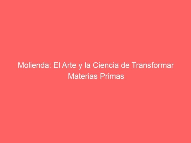 Molienda industrial y proceso científico de transformación de materias primas.