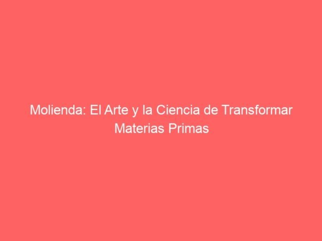 Molienda industrial y proceso científico de transformación de materias primas.