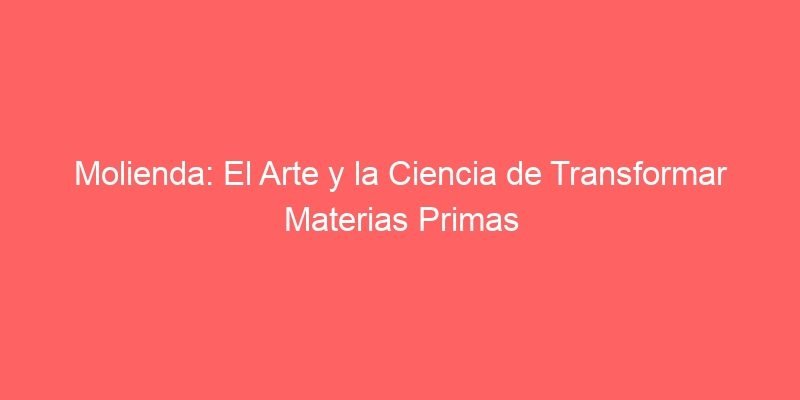 Molienda El Arte Y La Ciencia De Transformar Materias Primas 200