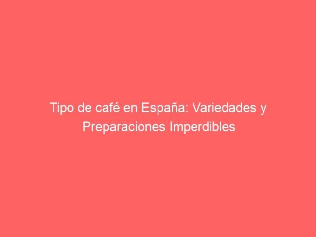 Tipo De Cafe En Espana Variedades Y Preparaciones Imperdibles 578